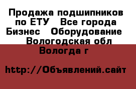 Продажа подшипников по ЕТУ - Все города Бизнес » Оборудование   . Вологодская обл.,Вологда г.